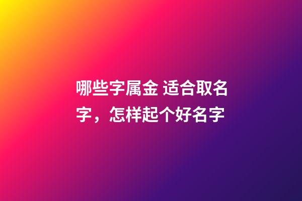 哪些字属金 适合取名字，怎样起个好名字-第1张-观点-玄机派